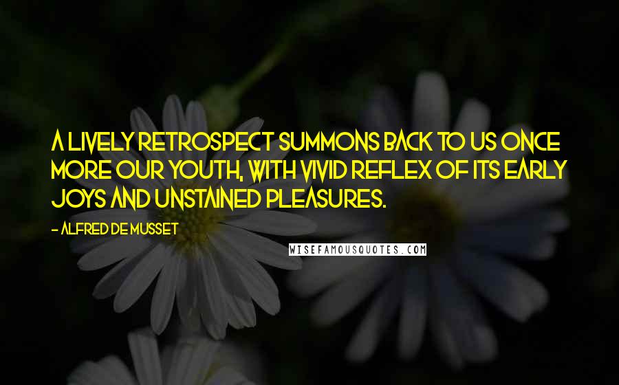 Alfred De Musset Quotes: A lively retrospect summons back to us once more our youth, with vivid reflex of its early joys and unstained pleasures.
