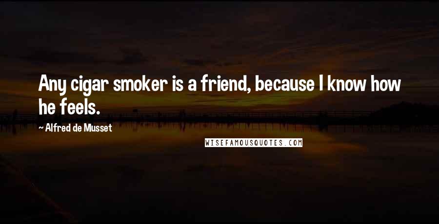 Alfred De Musset Quotes: Any cigar smoker is a friend, because I know how he feels.