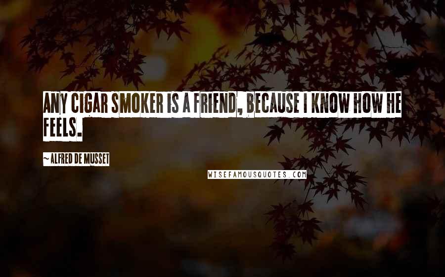 Alfred De Musset Quotes: Any cigar smoker is a friend, because I know how he feels.