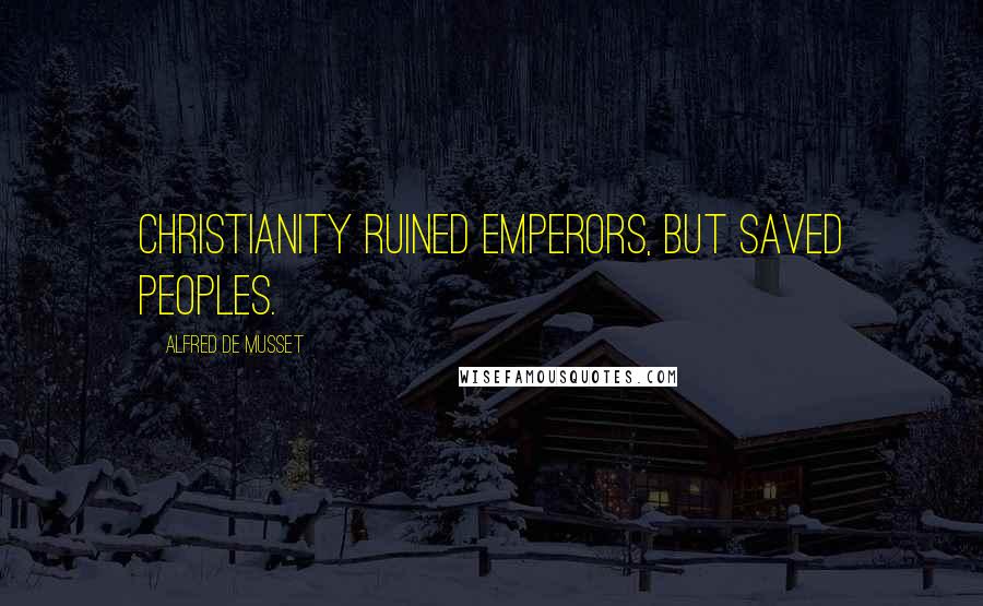 Alfred De Musset Quotes: Christianity ruined emperors, but saved peoples.