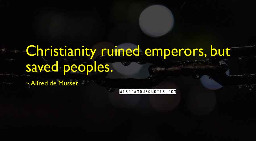 Alfred De Musset Quotes: Christianity ruined emperors, but saved peoples.
