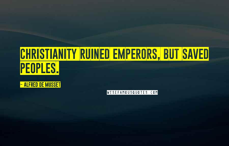 Alfred De Musset Quotes: Christianity ruined emperors, but saved peoples.