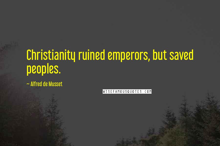 Alfred De Musset Quotes: Christianity ruined emperors, but saved peoples.