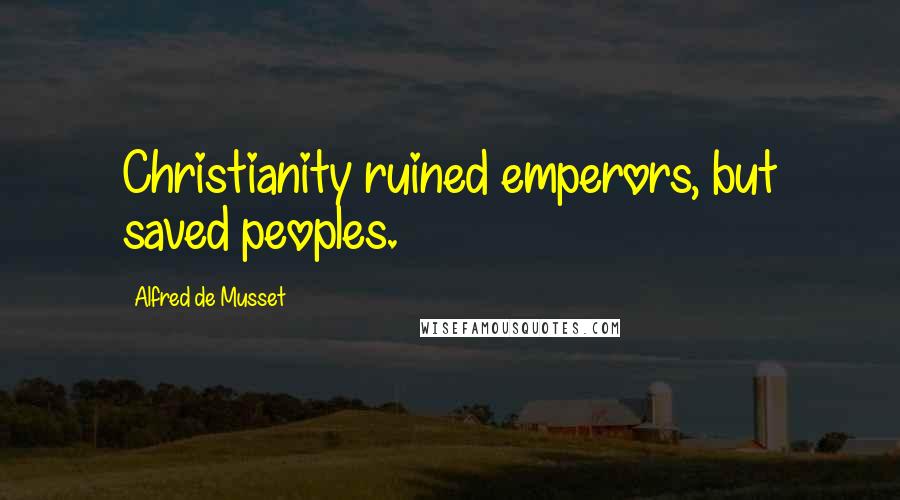 Alfred De Musset Quotes: Christianity ruined emperors, but saved peoples.