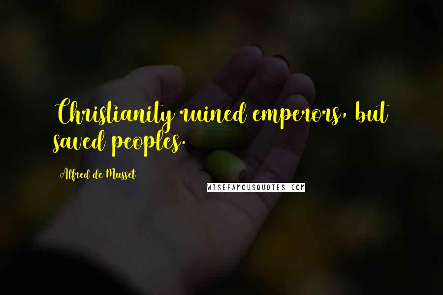 Alfred De Musset Quotes: Christianity ruined emperors, but saved peoples.