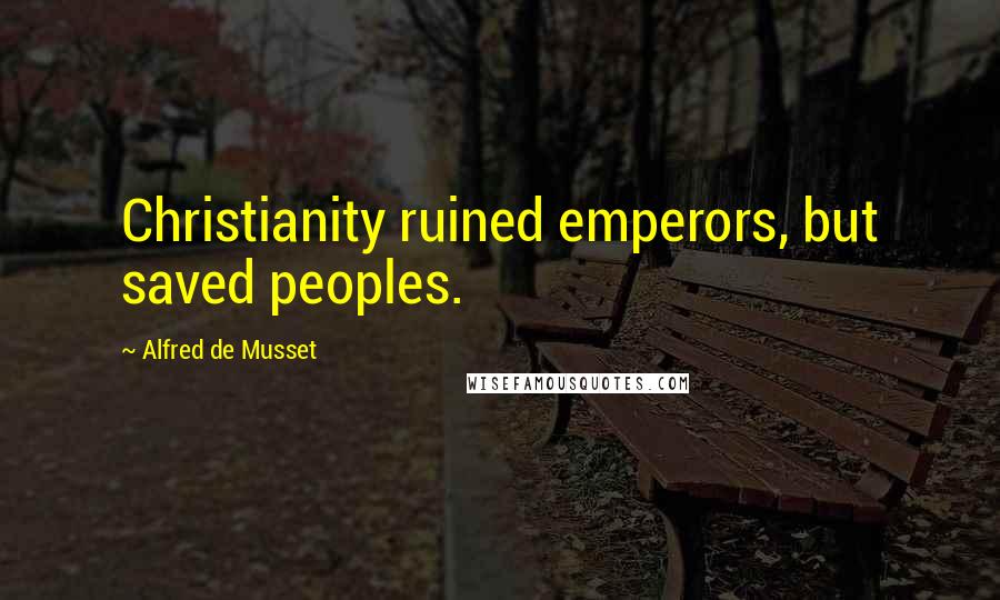 Alfred De Musset Quotes: Christianity ruined emperors, but saved peoples.