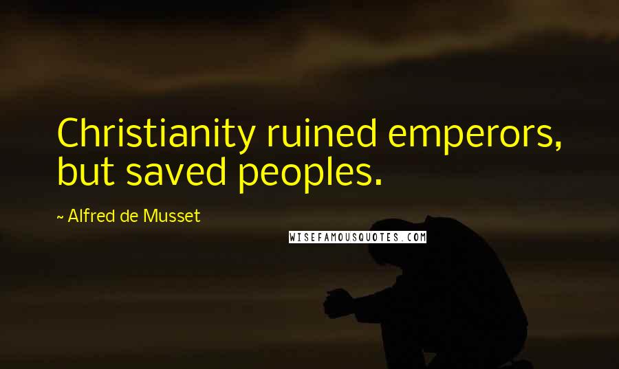 Alfred De Musset Quotes: Christianity ruined emperors, but saved peoples.