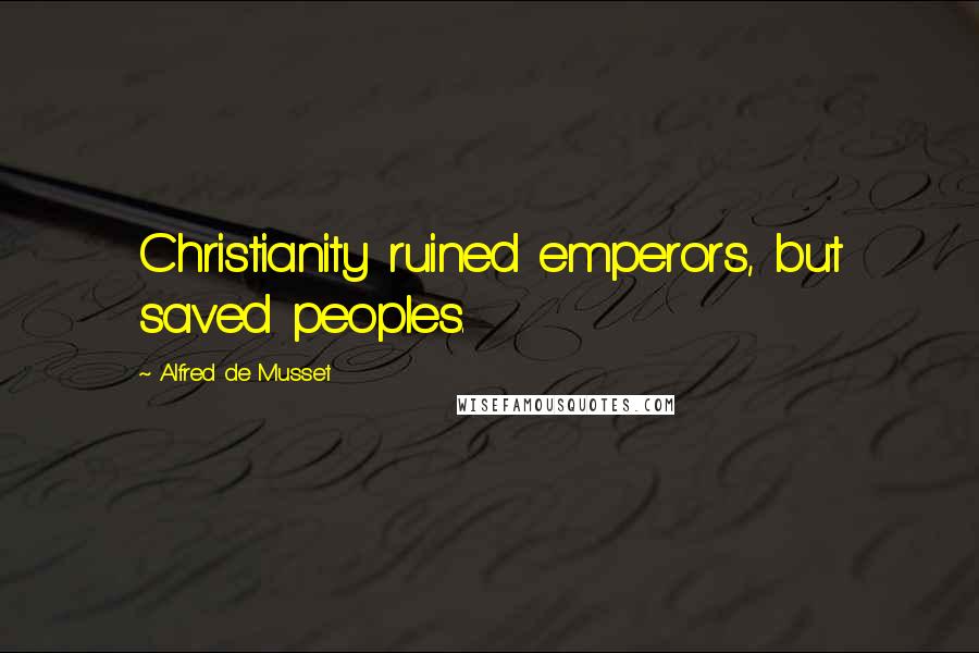 Alfred De Musset Quotes: Christianity ruined emperors, but saved peoples.