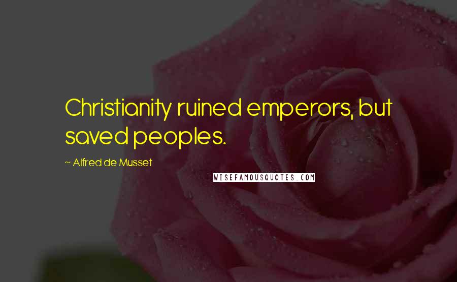 Alfred De Musset Quotes: Christianity ruined emperors, but saved peoples.