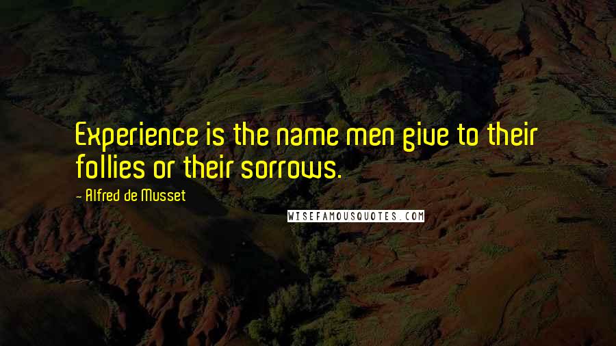 Alfred De Musset Quotes: Experience is the name men give to their follies or their sorrows.