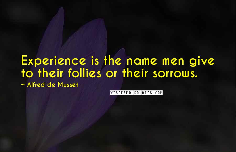 Alfred De Musset Quotes: Experience is the name men give to their follies or their sorrows.