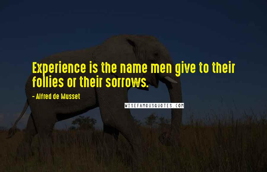 Alfred De Musset Quotes: Experience is the name men give to their follies or their sorrows.