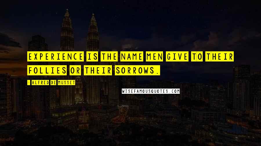 Alfred De Musset Quotes: Experience is the name men give to their follies or their sorrows.