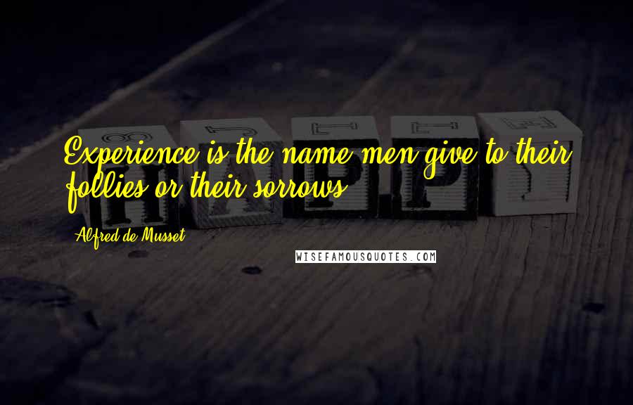 Alfred De Musset Quotes: Experience is the name men give to their follies or their sorrows.