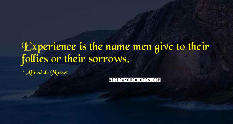 Alfred De Musset Quotes: Experience is the name men give to their follies or their sorrows.