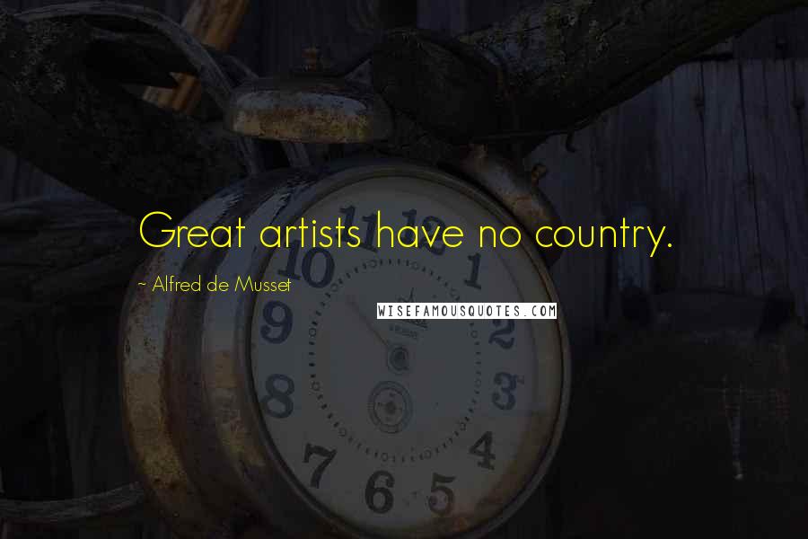 Alfred De Musset Quotes: Great artists have no country.