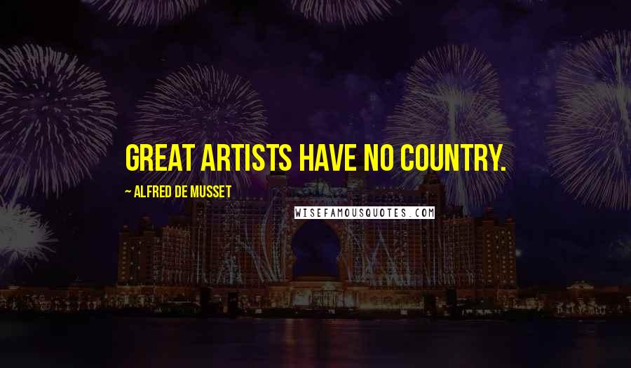 Alfred De Musset Quotes: Great artists have no country.