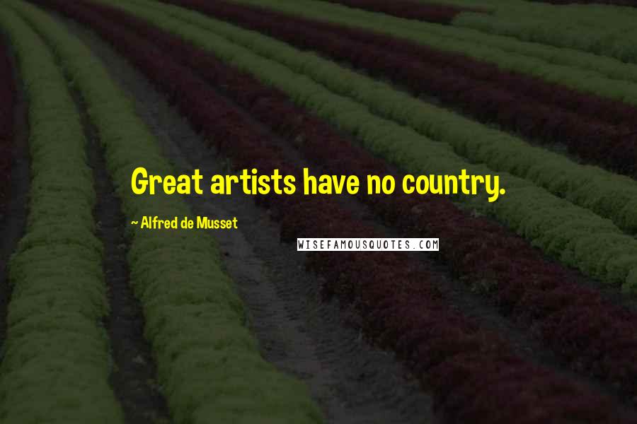 Alfred De Musset Quotes: Great artists have no country.