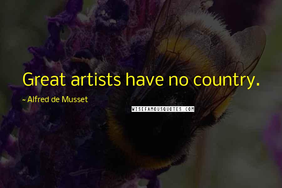 Alfred De Musset Quotes: Great artists have no country.