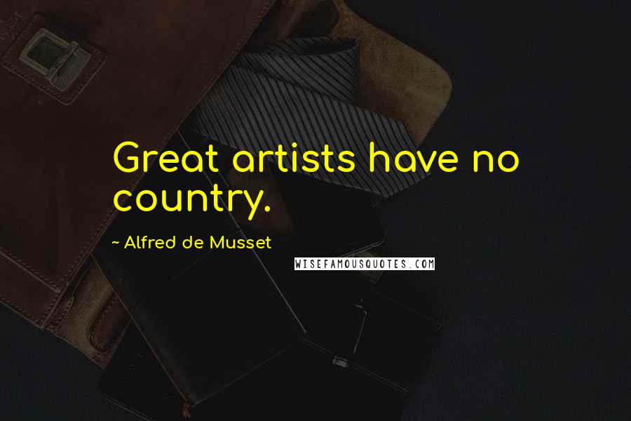 Alfred De Musset Quotes: Great artists have no country.