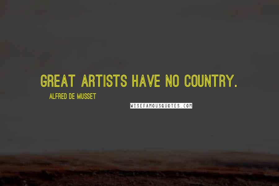 Alfred De Musset Quotes: Great artists have no country.