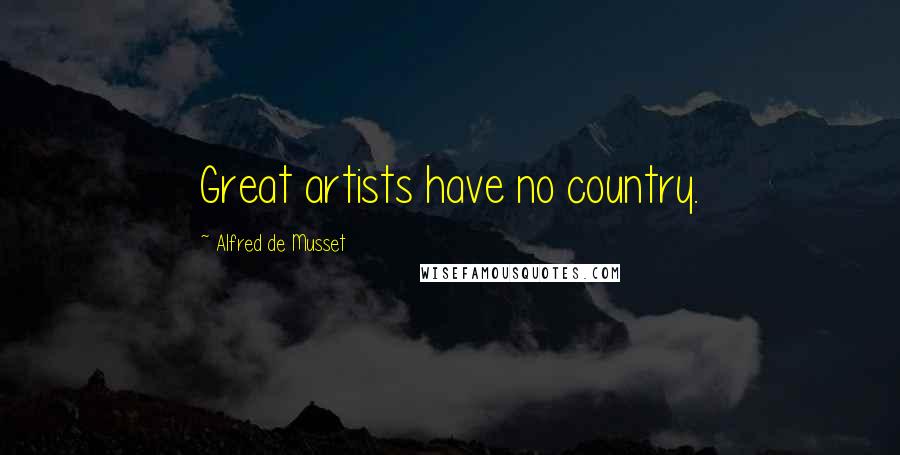 Alfred De Musset Quotes: Great artists have no country.