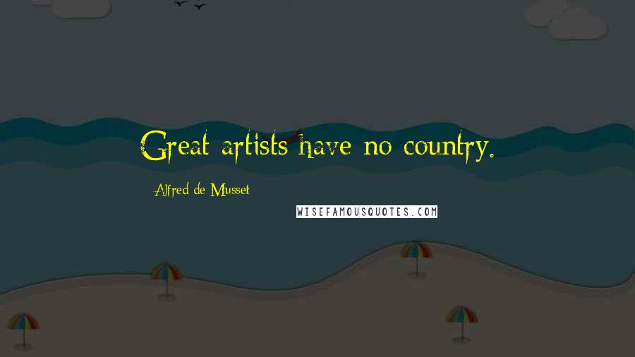 Alfred De Musset Quotes: Great artists have no country.