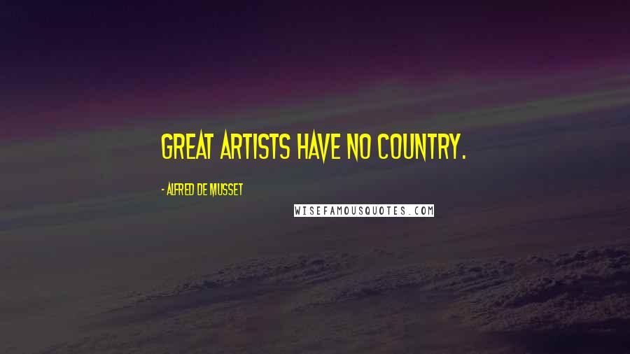 Alfred De Musset Quotes: Great artists have no country.