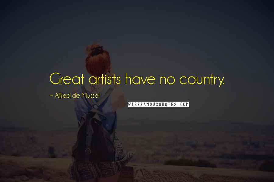 Alfred De Musset Quotes: Great artists have no country.