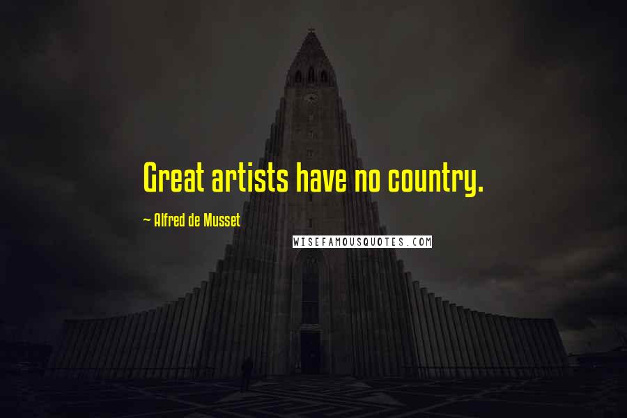 Alfred De Musset Quotes: Great artists have no country.