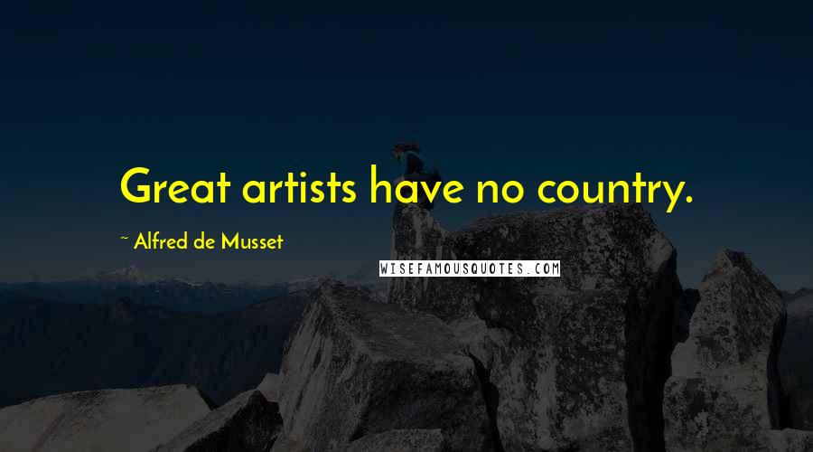 Alfred De Musset Quotes: Great artists have no country.