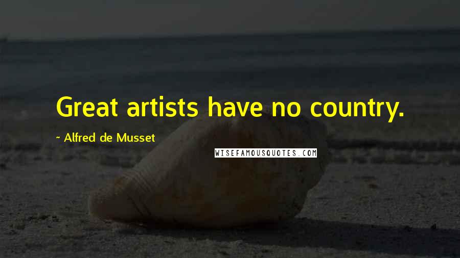 Alfred De Musset Quotes: Great artists have no country.