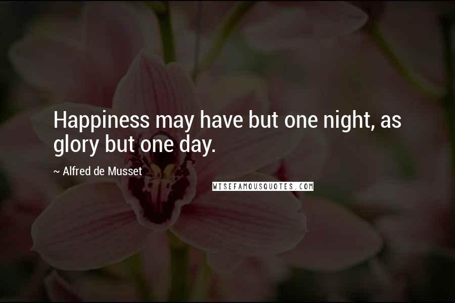 Alfred De Musset Quotes: Happiness may have but one night, as glory but one day.
