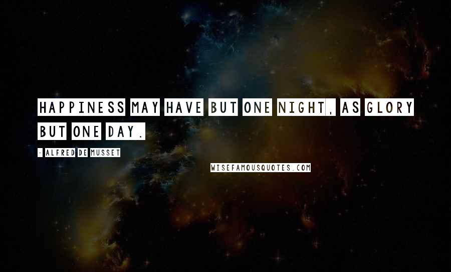 Alfred De Musset Quotes: Happiness may have but one night, as glory but one day.