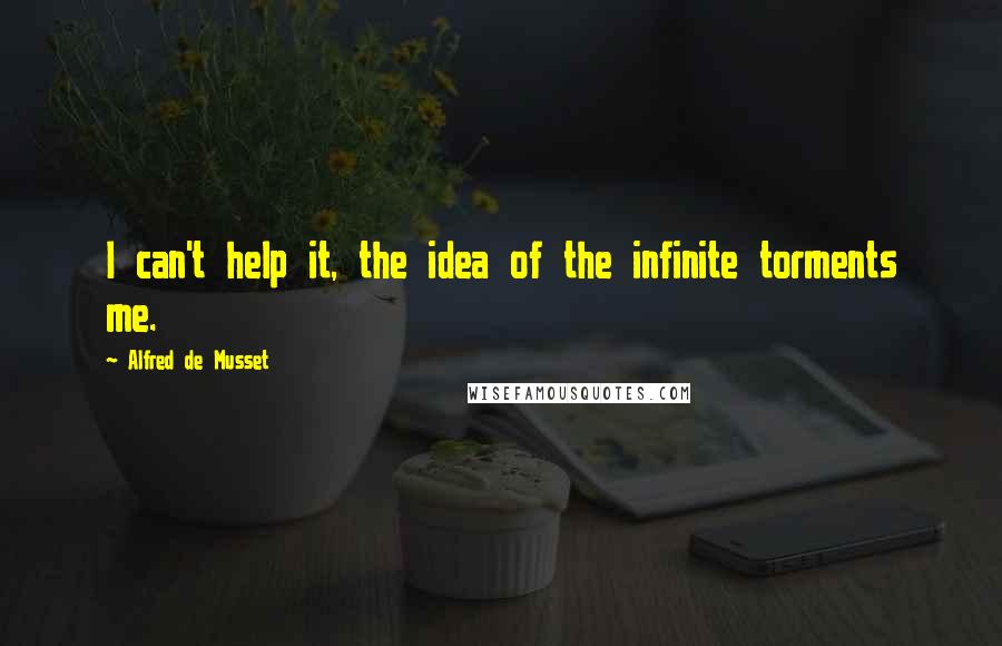 Alfred De Musset Quotes: I can't help it, the idea of the infinite torments me.