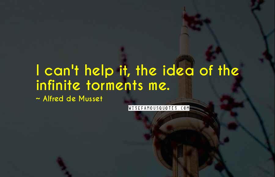 Alfred De Musset Quotes: I can't help it, the idea of the infinite torments me.