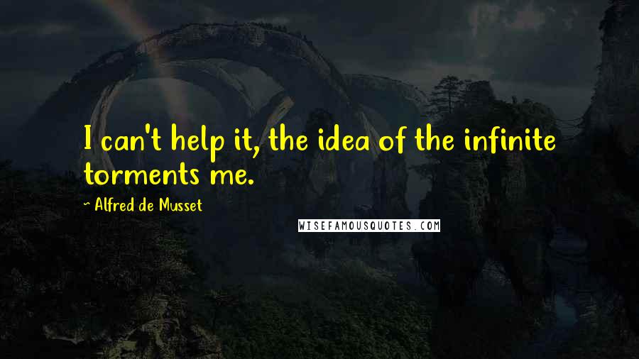 Alfred De Musset Quotes: I can't help it, the idea of the infinite torments me.