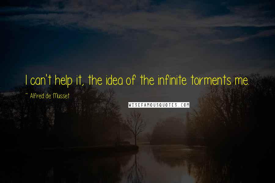 Alfred De Musset Quotes: I can't help it, the idea of the infinite torments me.