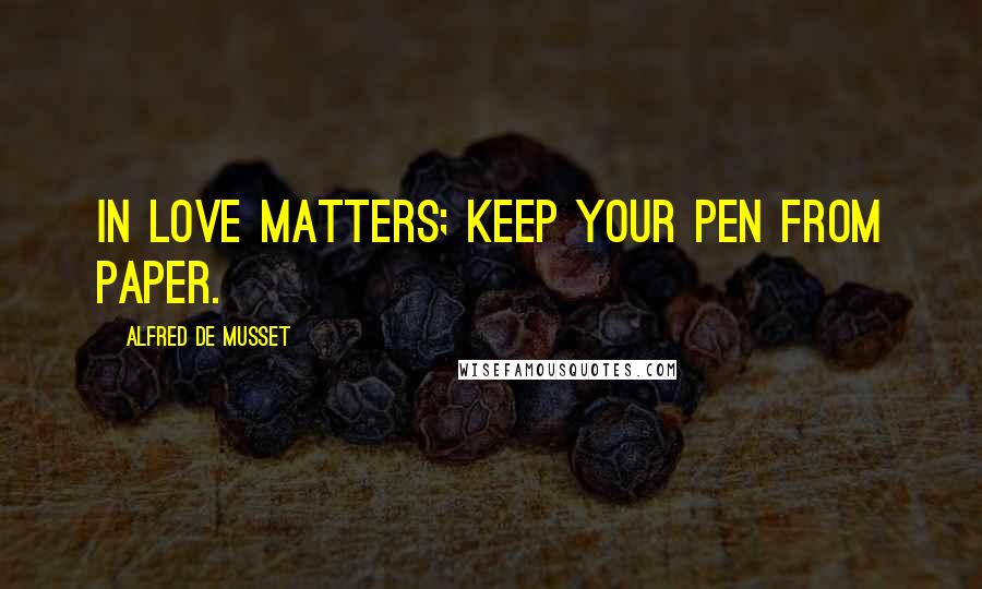 Alfred De Musset Quotes: In love matters; keep your pen from paper.