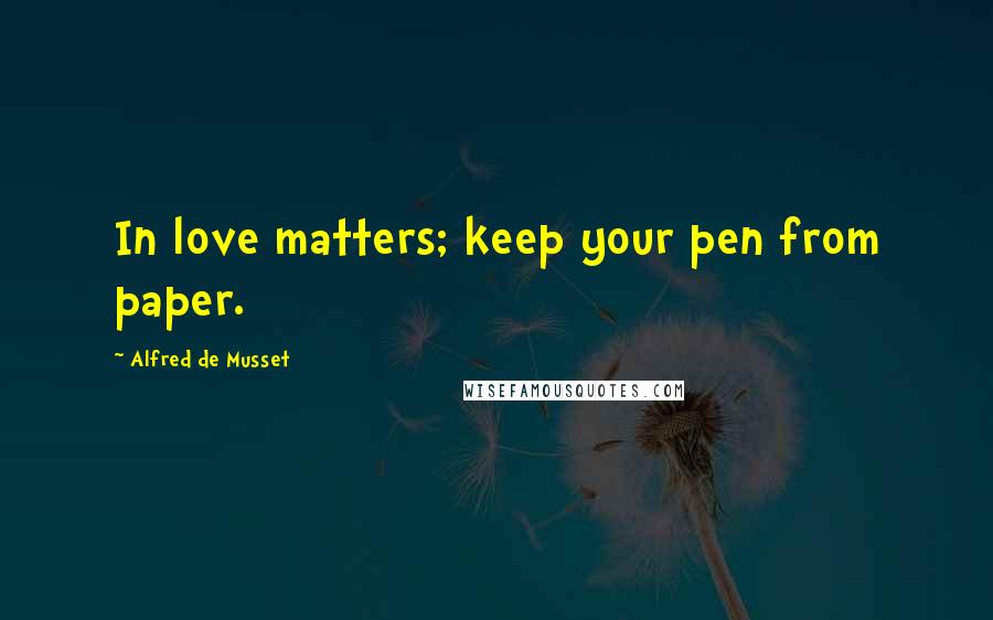 Alfred De Musset Quotes: In love matters; keep your pen from paper.
