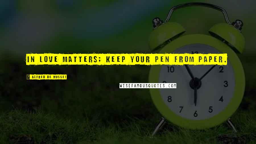 Alfred De Musset Quotes: In love matters; keep your pen from paper.