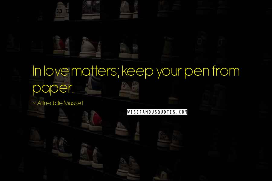 Alfred De Musset Quotes: In love matters; keep your pen from paper.