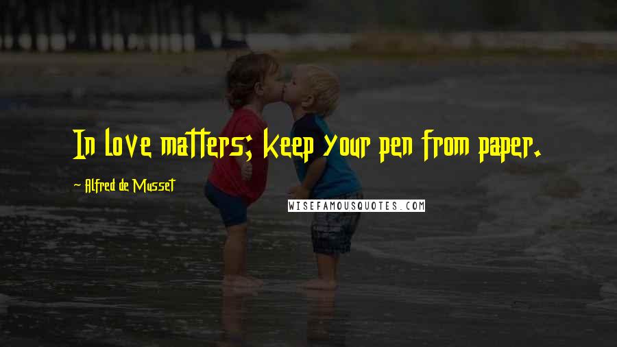 Alfred De Musset Quotes: In love matters; keep your pen from paper.