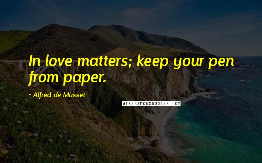 Alfred De Musset Quotes: In love matters; keep your pen from paper.