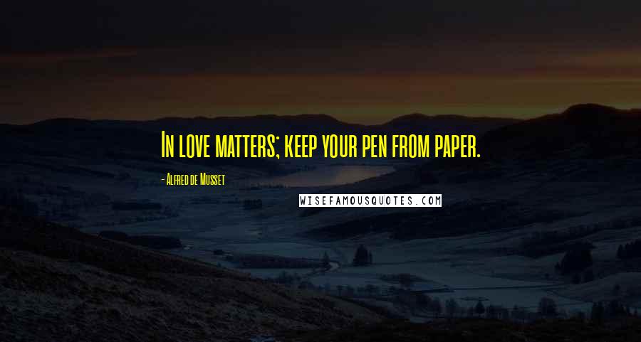 Alfred De Musset Quotes: In love matters; keep your pen from paper.