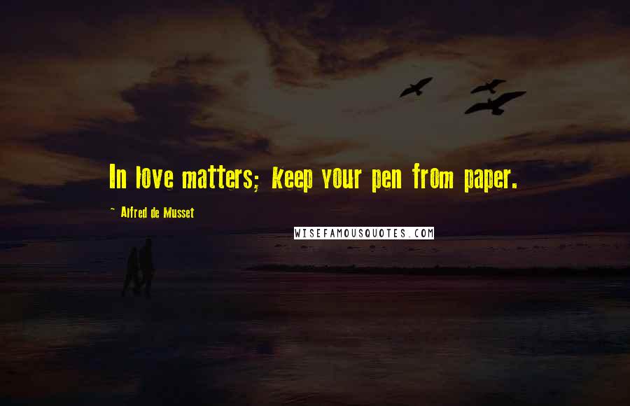 Alfred De Musset Quotes: In love matters; keep your pen from paper.