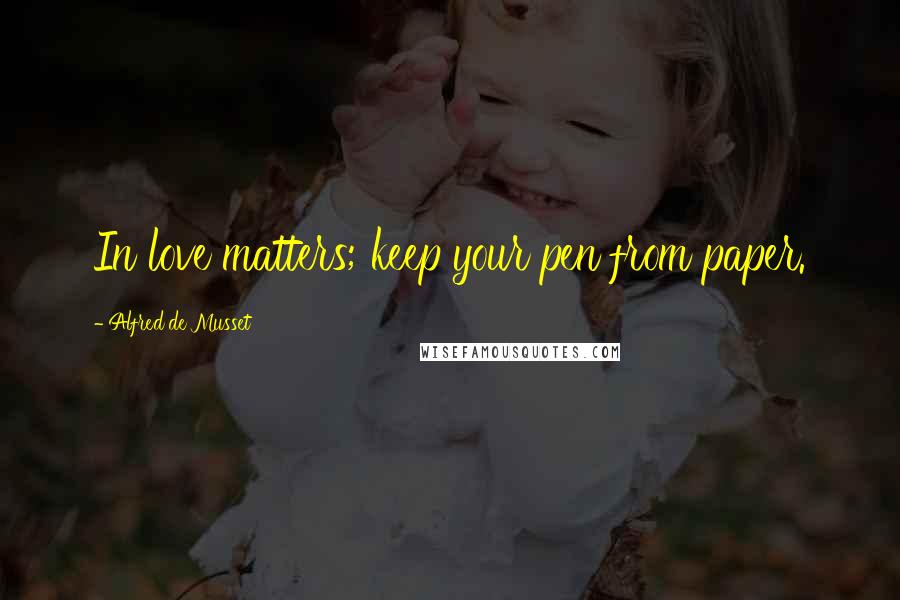 Alfred De Musset Quotes: In love matters; keep your pen from paper.