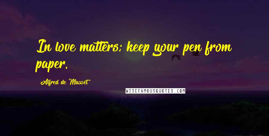 Alfred De Musset Quotes: In love matters; keep your pen from paper.