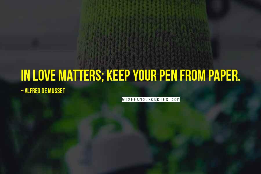 Alfred De Musset Quotes: In love matters; keep your pen from paper.