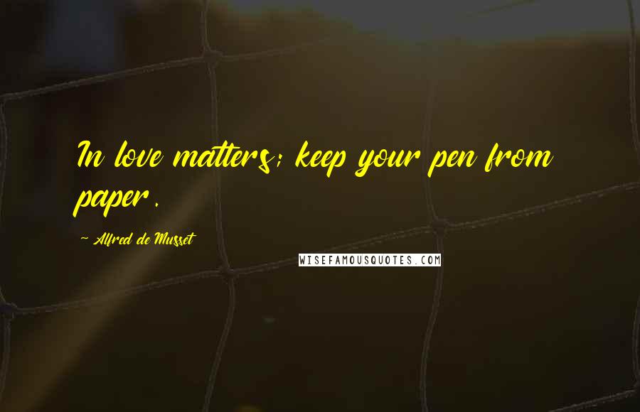 Alfred De Musset Quotes: In love matters; keep your pen from paper.